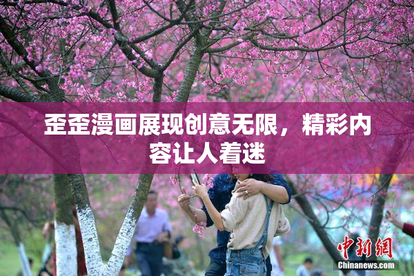 歪歪漫画展现创意无限，精彩内容让人着迷