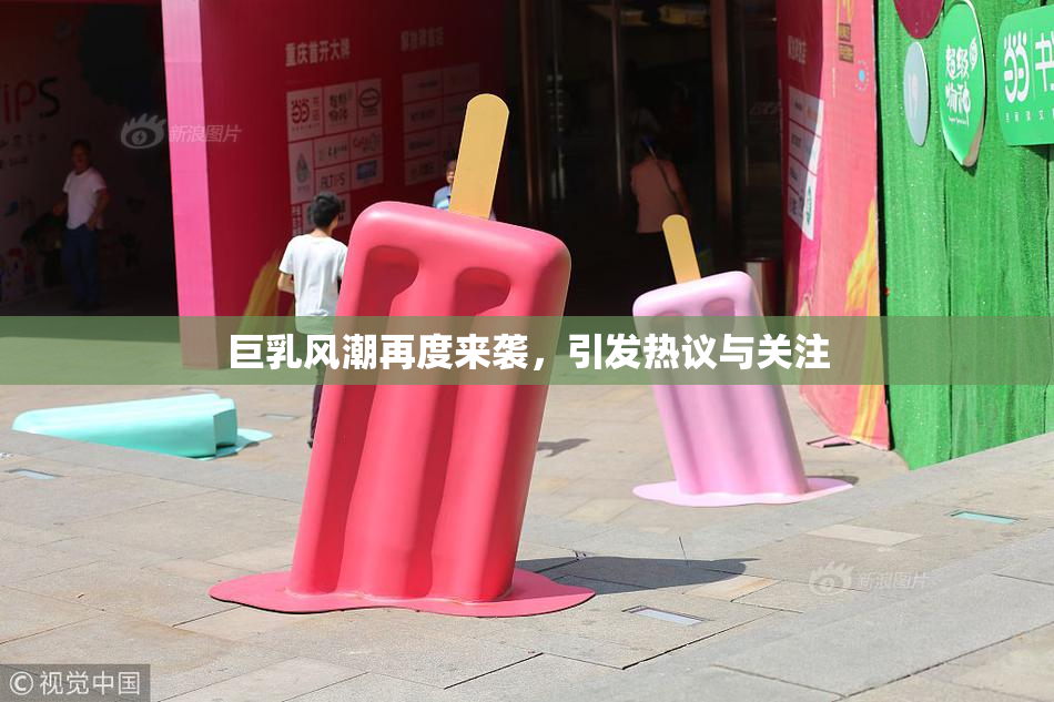 巨乳风潮再度来袭，引发热议与关注