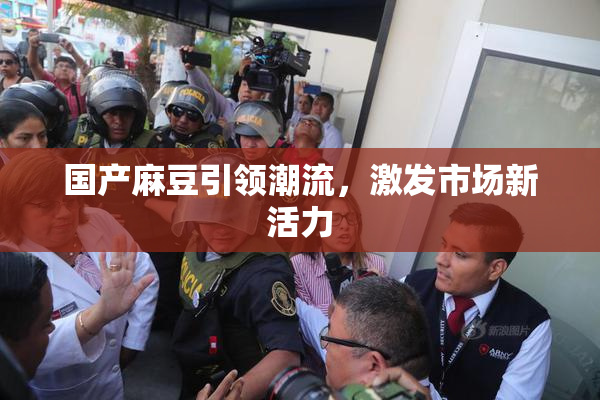 国产麻豆引领潮流，激发市场新活力