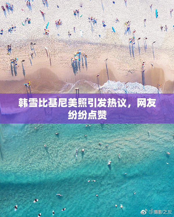 韩雪比基尼美照引发热议，网友纷纷点赞