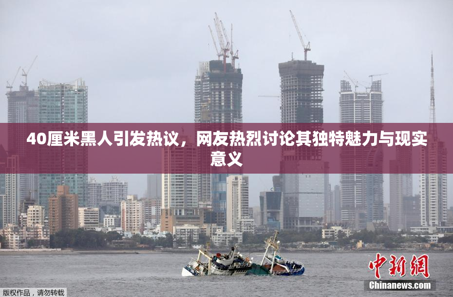 40厘米黑人引发热议，网友热烈讨论其独特魅力与现实意义