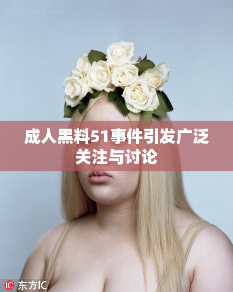 成人黑料51事件引发广泛关注与讨论