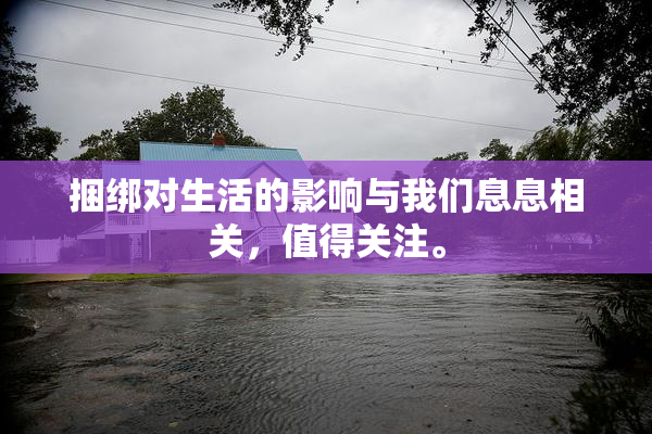 捆绑对生活的影响与我们息息相关，值得关注。