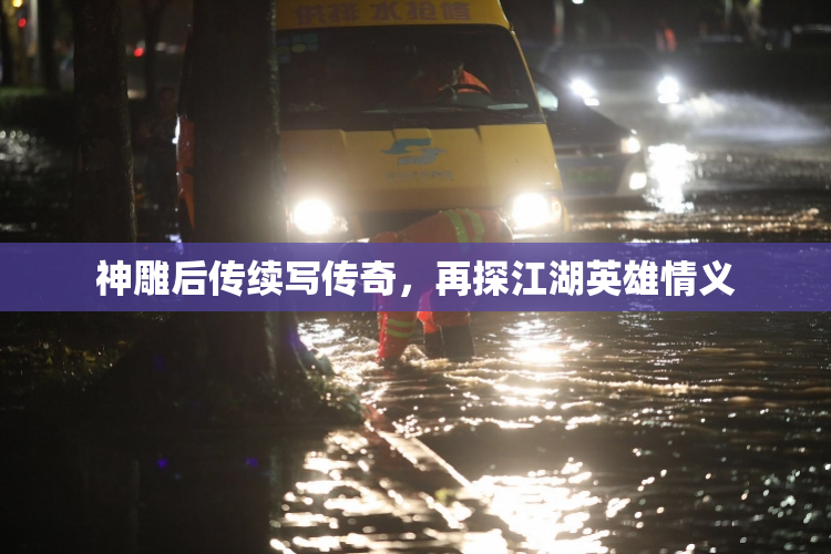 神雕后传续写传奇，再探江湖英雄情义