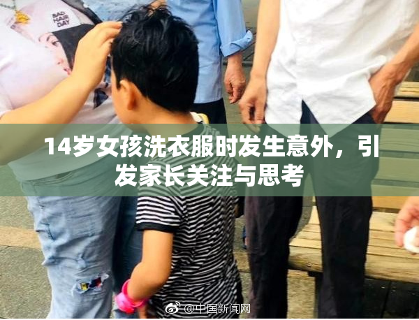 14岁女孩洗衣服时发生意外，引发家长关注与思考