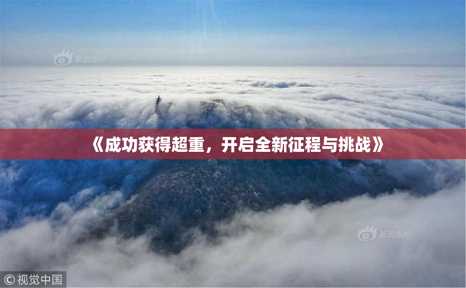 《成功获得超重，开启全新征程与挑战》