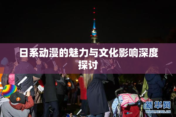 日系动漫的魅力与文化影响深度探讨