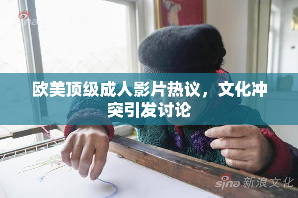 欧美顶级成人影片热议，文化冲突引发讨论
