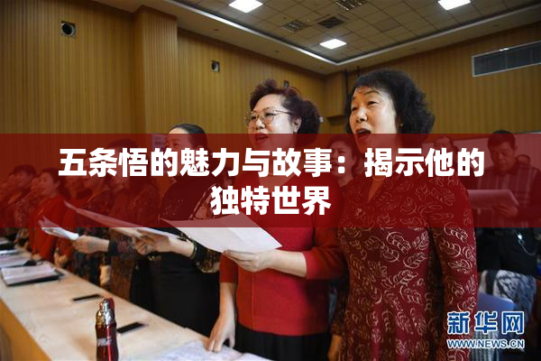 五条悟的魅力与故事：揭示他的独特世界