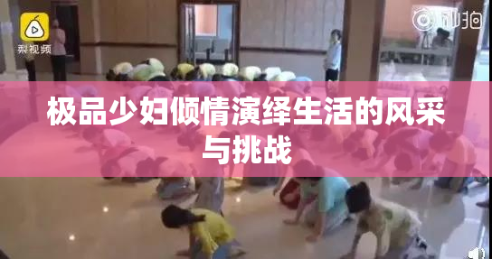 极品少妇倾情演绎生活的风采与挑战