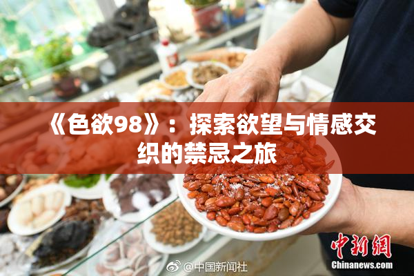 《色欲98》：探索欲望与情感交织的禁忌之旅