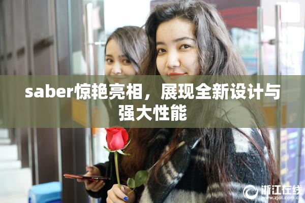 saber惊艳亮相，展现全新设计与强大性能