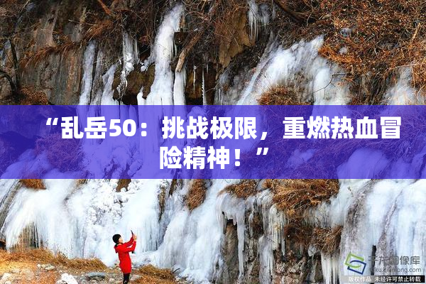 “乱岳50：挑战极限，重燃热血冒险精神！”