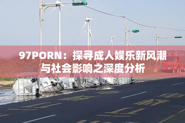 97PORN：探寻成人娱乐新风潮与社会影响之深度分析