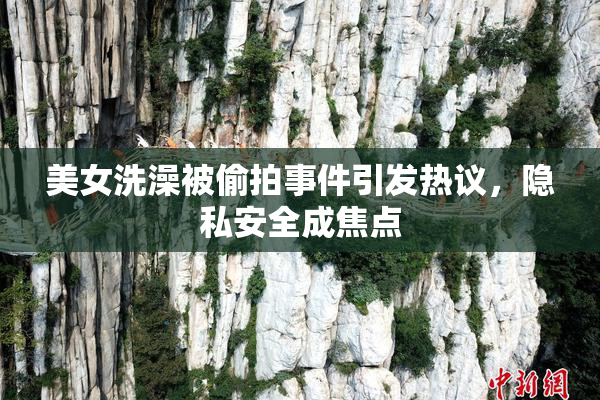 美女洗澡被偷拍事件引发热议，隐私安全成焦点