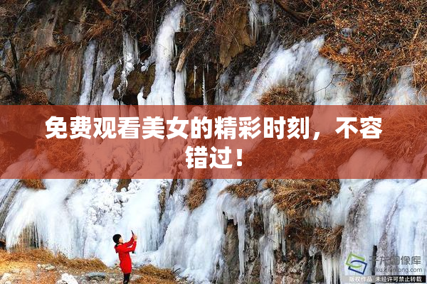 免费观看美女的精彩时刻，不容错过！