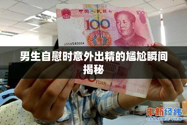 男生自慰时意外出精的尴尬瞬间揭秘