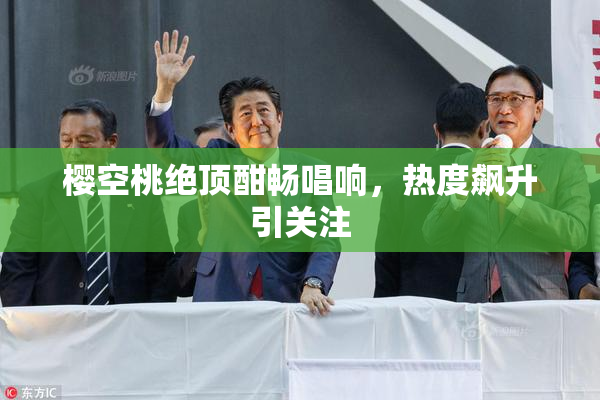 樱空桃绝顶酣畅唱响，热度飙升引关注