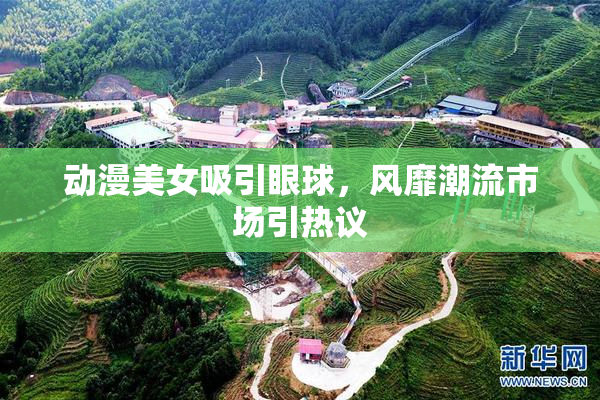 动漫美女吸引眼球，风靡潮流市场引热议
