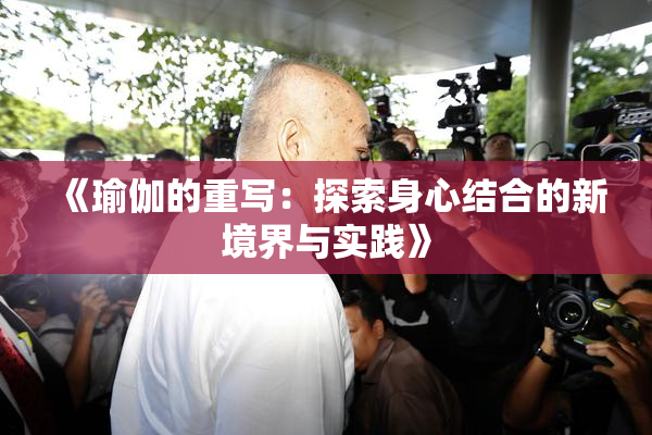 《瑜伽的重写：探索身心结合的新境界与实践》