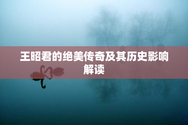 王昭君的绝美传奇及其历史影响解读