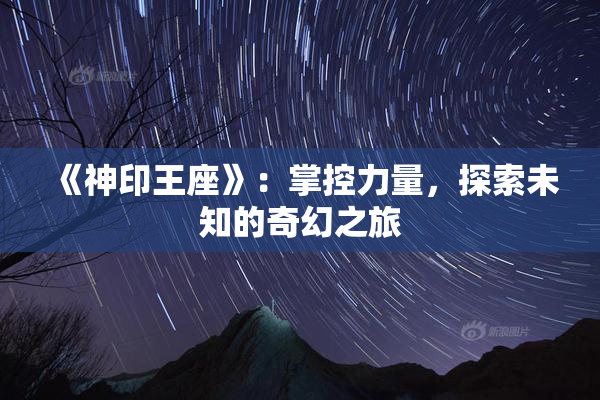 《神印王座》：掌控力量，探索未知的奇幻之旅