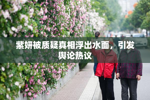 紫妍被质疑真相浮出水面，引发舆论热议