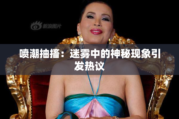 喷潮抽搐：迷雾中的神秘现象引发热议