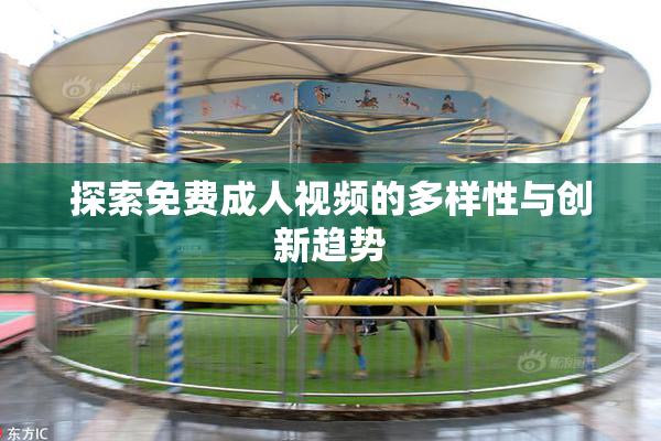 探索免费成人视频的多样性与创新趋势