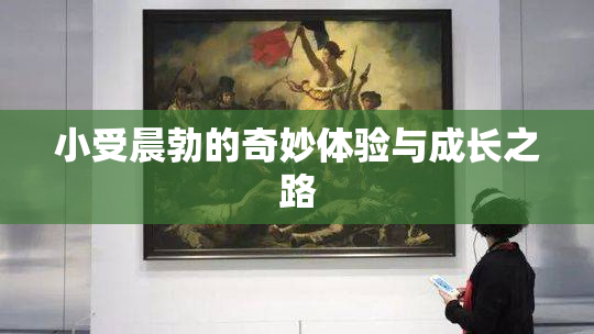 小受晨勃的奇妙体验与成长之路