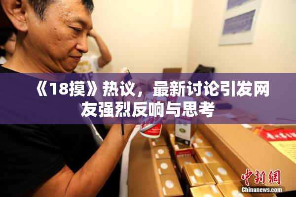 《18摸》热议，最新讨论引发网友强烈反响与思考