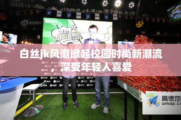 白丝jk风潮掀起校园时尚新潮流，深受年轻人喜爱