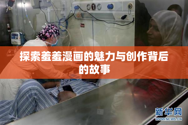 探索羞羞漫画的魅力与创作背后的故事
