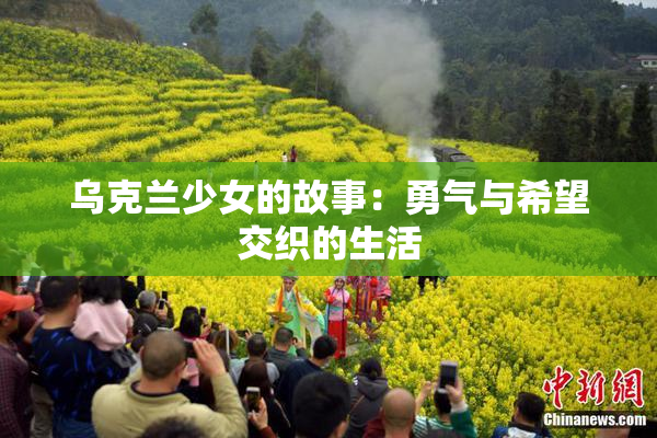 乌克兰少女的故事：勇气与希望交织的生活