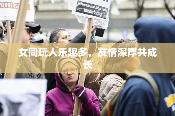 女同玩人乐趣多，友情深厚共成长