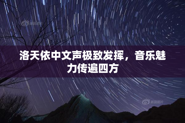 洛天依中文声极致发挥，音乐魅力传遍四方