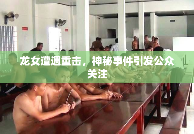 龙女遭遇重击，神秘事件引发公众关注