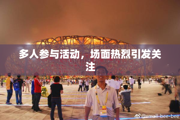 多人参与活动，场面热烈引发关注