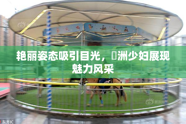 艳丽姿态吸引目光，亞洲少妇展现魅力风采
