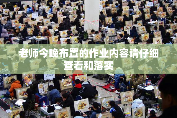 老师今晚布置的作业内容请仔细查看和落实