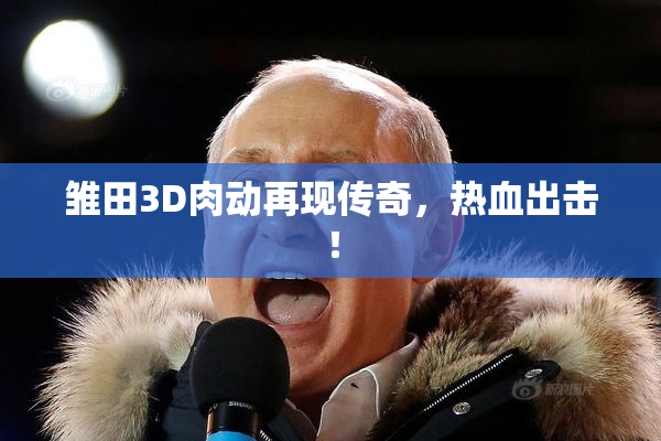 雏田3D肉动再现传奇，热血出击！