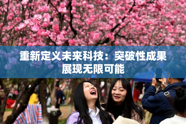 重新定义未来科技：突破性成果展现无限可能