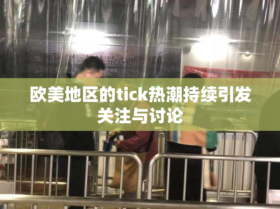 欧美地区的tick热潮持续引发关注与讨论