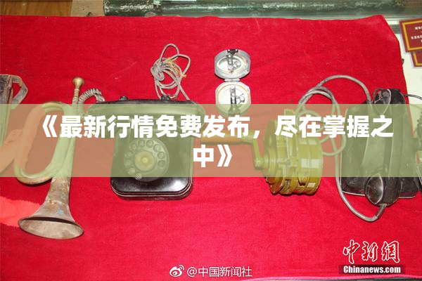 《最新行情免费发布，尽在掌握之中》