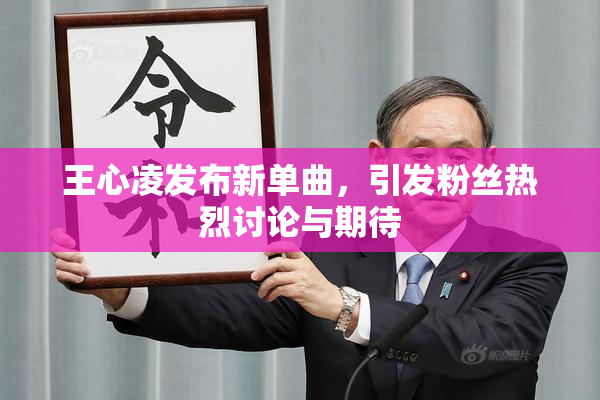 王心凌发布新单曲，引发粉丝热烈讨论与期待