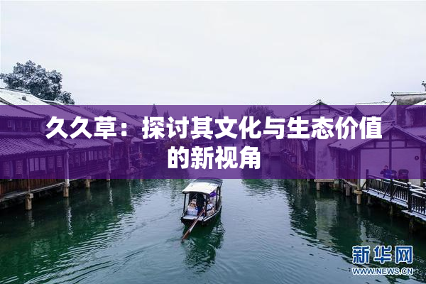 久久草：探讨其文化与生态价值的新视角
