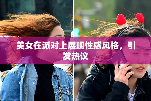 美女在派对上展现性感风格，引发热议
