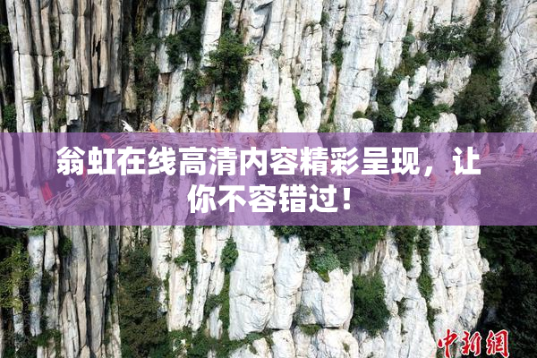 翁虹在线高清内容精彩呈现，让你不容错过！