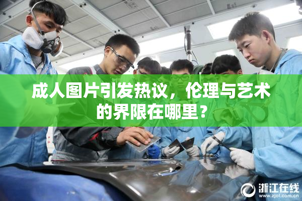 成人图片引发热议，伦理与艺术的界限在哪里？