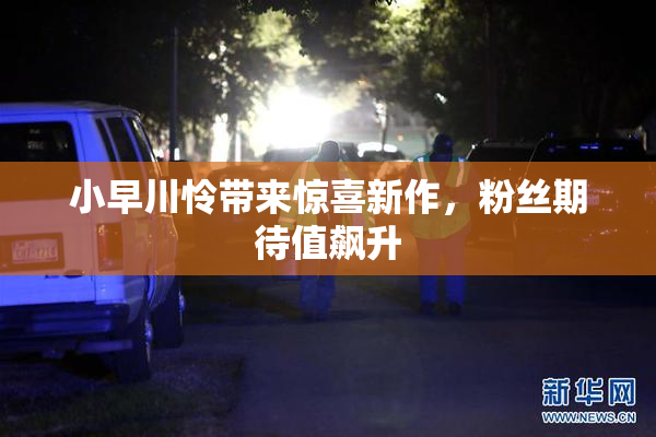 小早川怜带来惊喜新作，粉丝期待值飙升